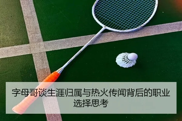 字母哥谈生涯归属与热火传闻背后的职业选择思考