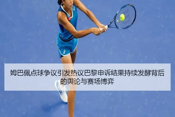姆巴佩点球争议引发热议巴黎申诉结果持续发酵背后的舆论与赛场博弈