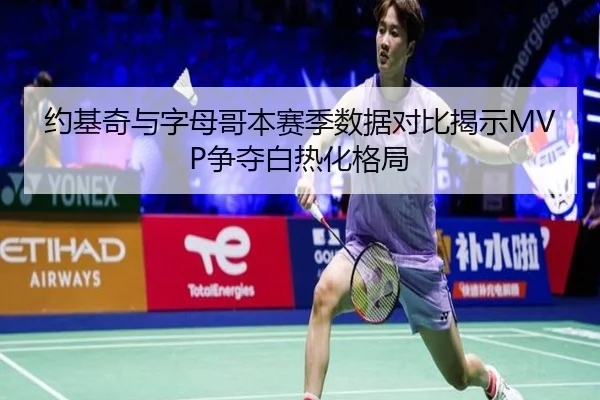 约基奇与字母哥本赛季数据对比揭示MVP争夺白热化格局