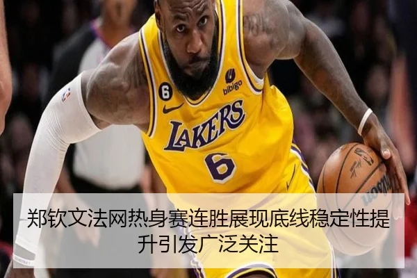 郑钦文法网热身赛连胜展现底线稳定性提升引发广泛关注